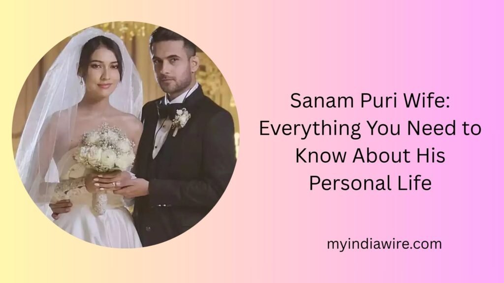 Sanam Puri Wife: Everything You Need to Know About His Personal Life sanam puri wife